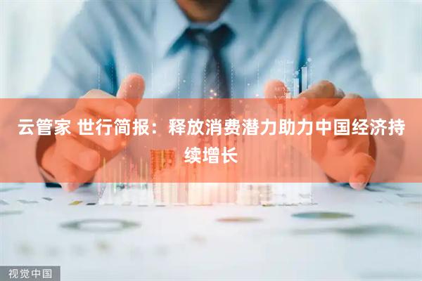 云管家 世行简报：释放消费潜力助力中国经济持续增长