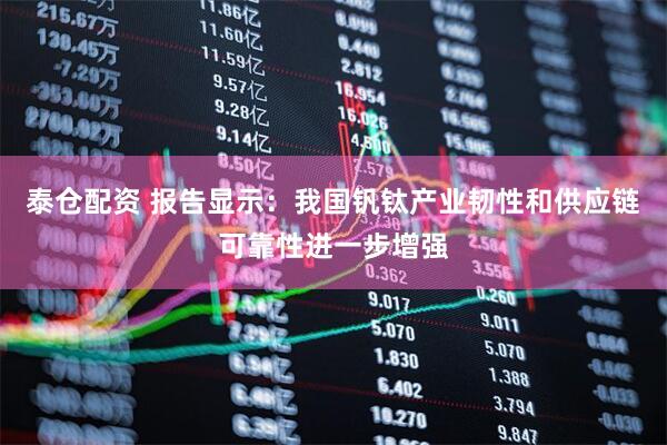 泰仓配资 报告显示：我国钒钛产业韧性和供应链可靠性进一步增强