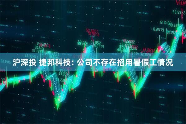 沪深投 捷邦科技: 公司不存在招用暑假工情况