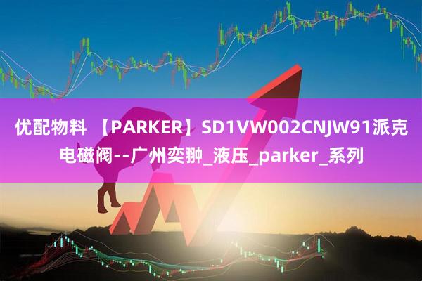 优配物料 【PARKER】SD1VW002CNJW91派克电磁阀--广州奕翀_液压_parker_系列