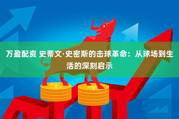 万盈配资 史蒂文·史密斯的击球革命：从球场到生活的深刻启示