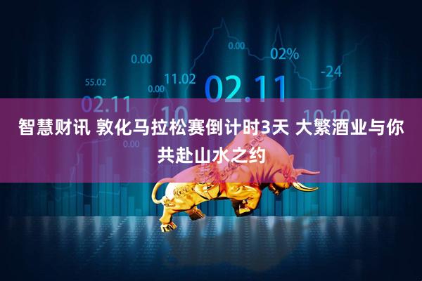 智慧财讯 敦化马拉松赛倒计时3天 大繁酒业与你共赴山水之约