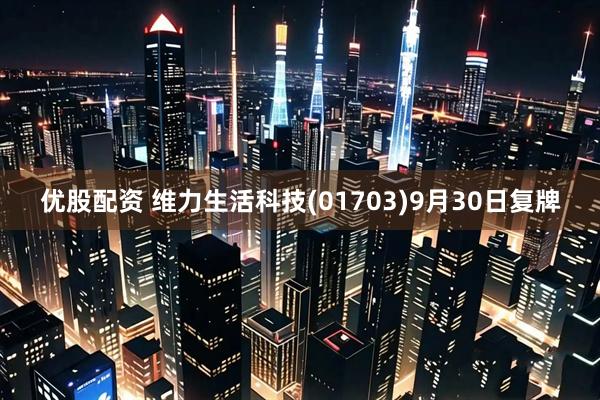 优股配资 维力生活科技(01703)9月30日复牌