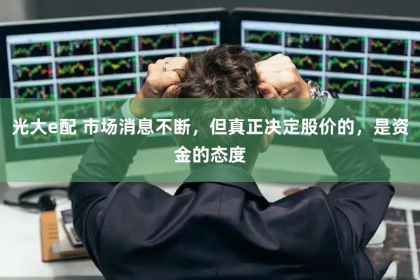光大e配 市场消息不断,但真正决定股价的,是资金的态度