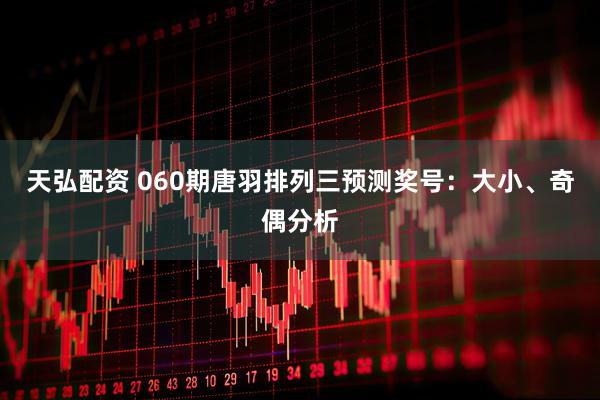 天弘配资 060期唐羽排列三预测奖号：大小、奇偶分析