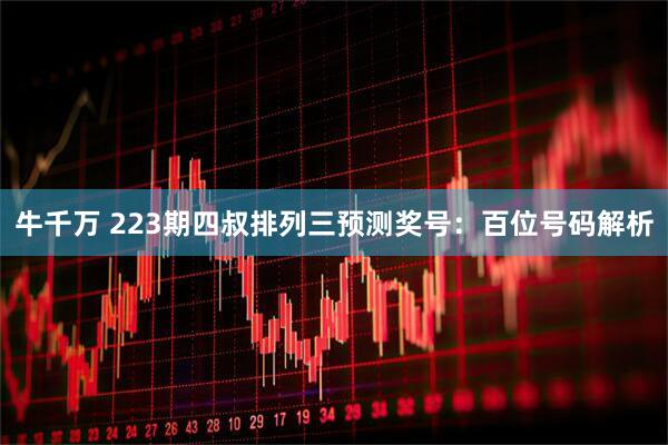 牛千万 223期四叔排列三预测奖号：百位号码解析