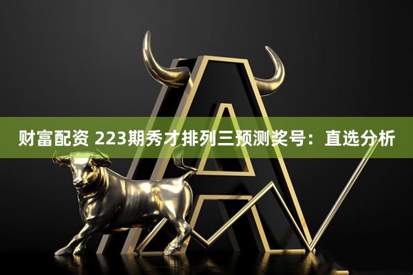 财富配资 223期秀才排列三预测奖号：直选分析