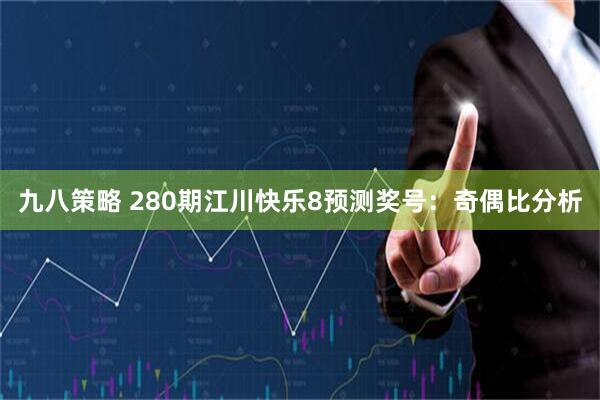 九八策略 280期江川快乐8预测奖号：奇偶比分析