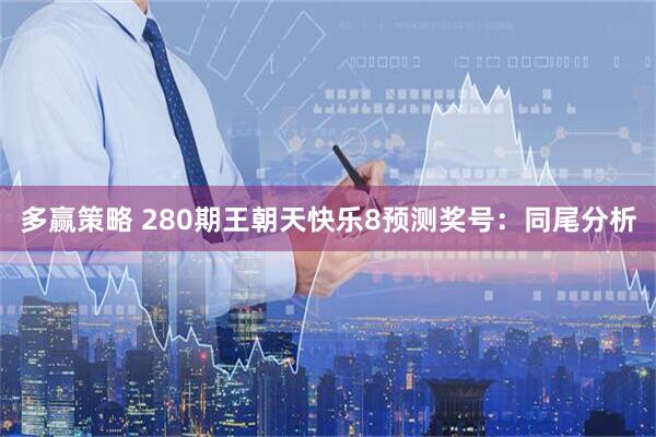 多赢策略 280期王朝天快乐8预测奖号：同尾分析