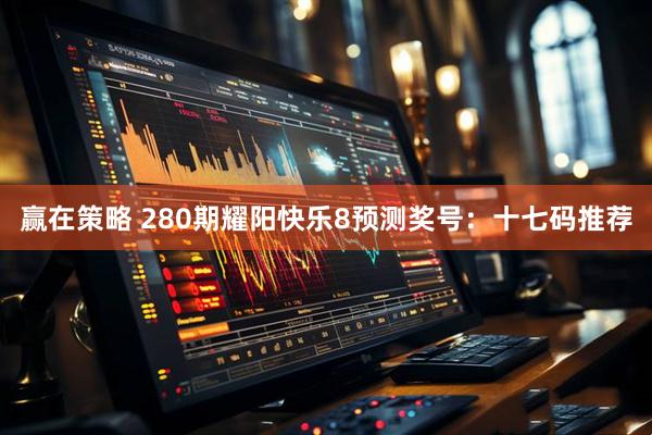 赢在策略 280期耀阳快乐8预测奖号：十七码推荐